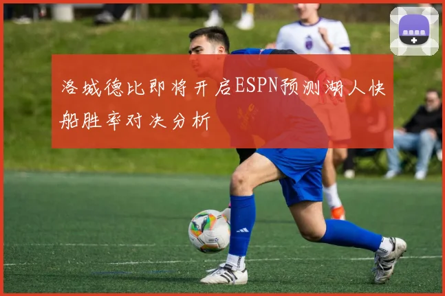 洛城德比即将开启ESPN预测湖人快船胜率对决分析