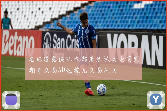 名记透露侠队内部看法认为合同到期可交易AD杜蒙无交易压力