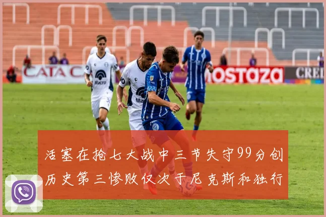 活塞在抢七大战中三节失守99分创历史第三惨败仅次于尼克斯和独行侠