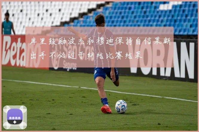 库里鼓励波杰和穆迪保持自信果断出手不必过于纠结比赛结果