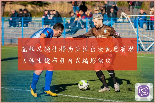 孔帕尼期待穆西亚拉出场凯恩有潜力传出德布劳内式精彩助攻
