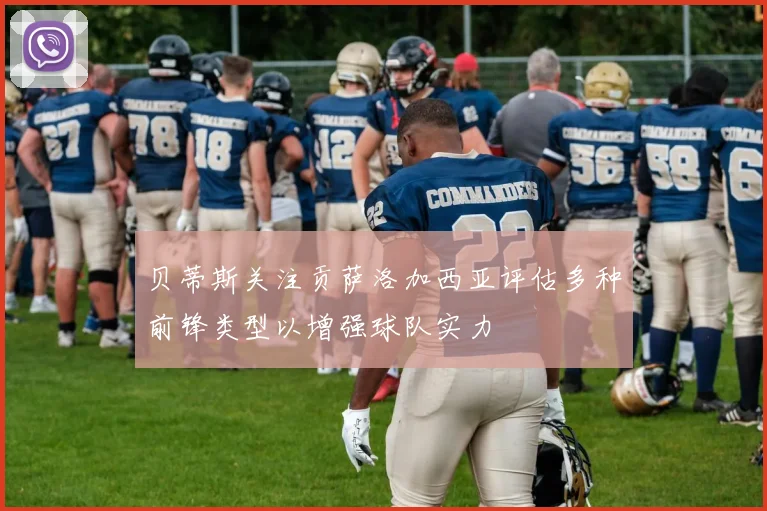 贝蒂斯关注贡萨洛加西亚评估多种前锋类型以增强球队实力