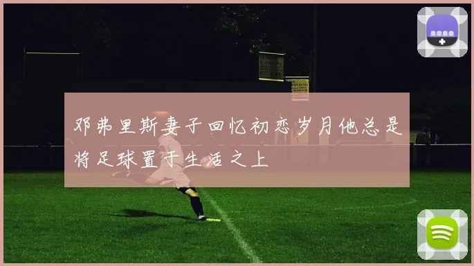 邓弗里斯妻子回忆初恋岁月他总是将足球置于生活之上
