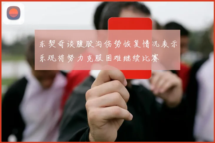 东契奇谈腹股沟伤势恢复情况表示乐观将努力克服困难继续比赛
