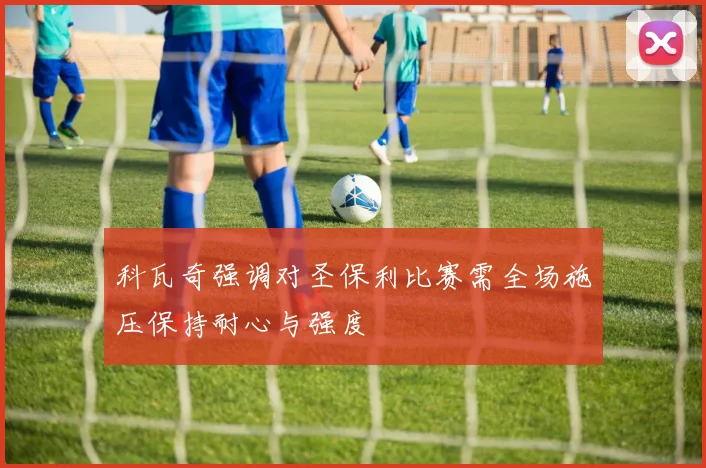 科瓦奇强调对圣保利比赛需全场施压保持耐心与强度