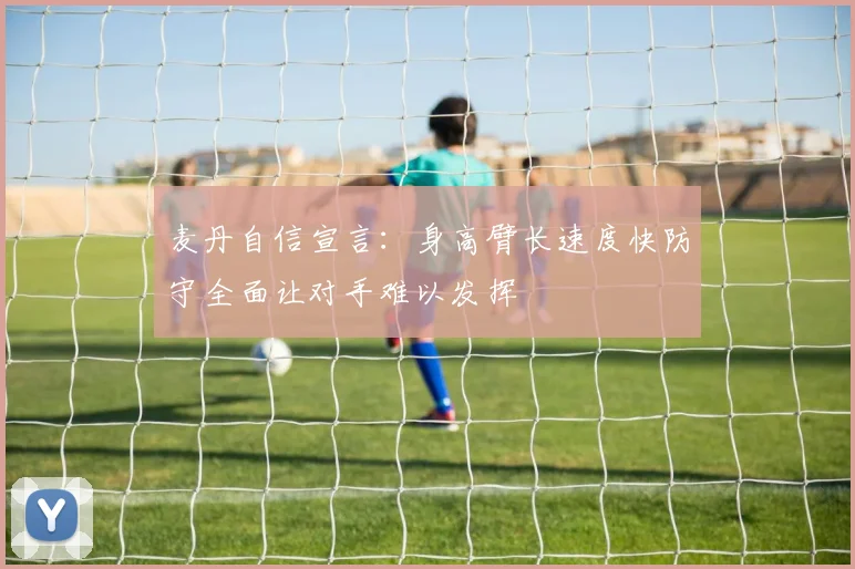 麦丹自信宣言：身高臂长速度快防守全面让对手难以发挥
