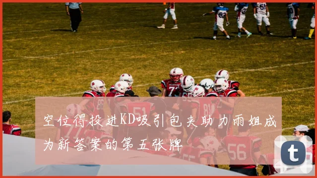 空位得投进KD吸引包夹助力雨姐成为新答案的第五张牌