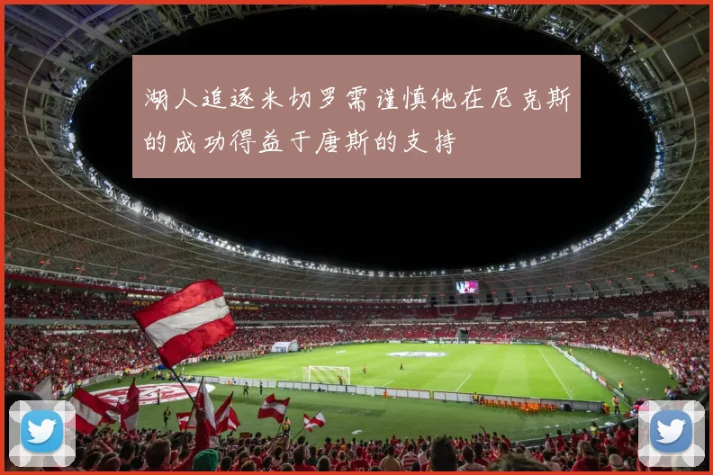 湖人追逐米切罗需谨慎他在尼克斯的成功得益于唐斯的支持