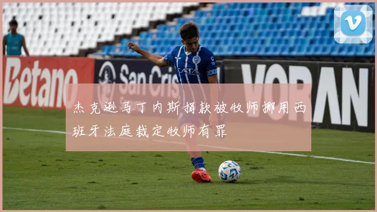 杰克逊马丁内斯捐款被牧师挪用西班牙法庭裁定牧师有罪