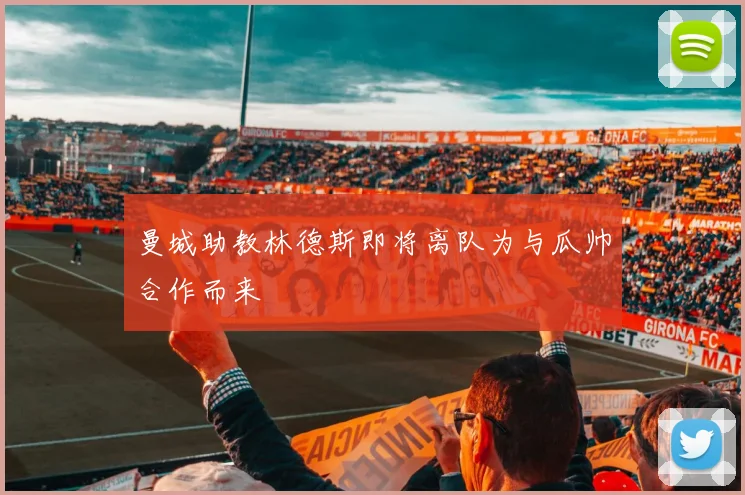 曼城助教林德斯即将离队为与瓜帅合作而来