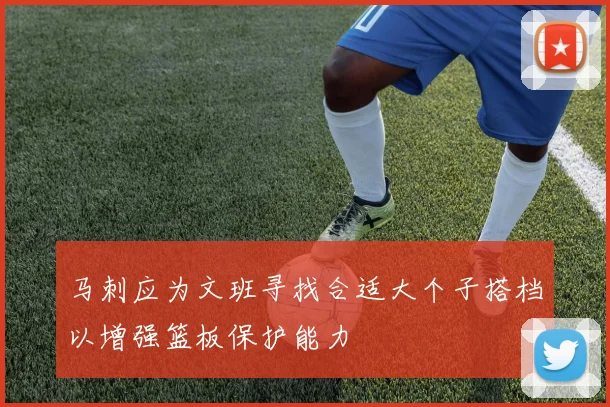 马刺应为文班寻找合适大个子搭档以增强篮板保护能力